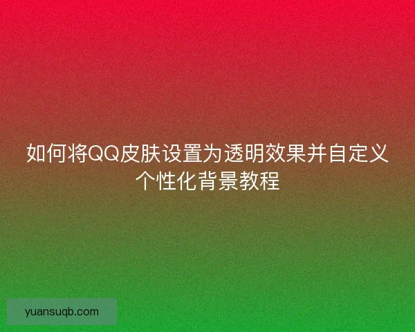 如何将QQ皮肤设置为透明效果并自定义个性化背景教程
