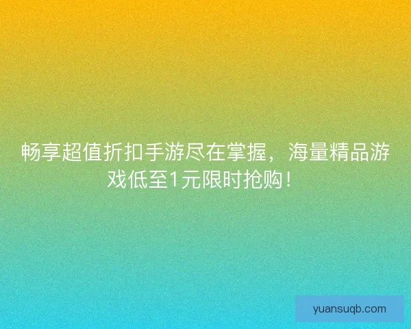 畅享超值折扣手游尽在掌握，海量精品游戏低至1元限时抢购！