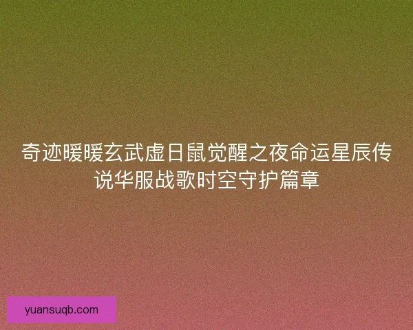 奇迹暖暖玄武虚日鼠觉醒之夜命运星辰传说华服战歌时空守护篇章