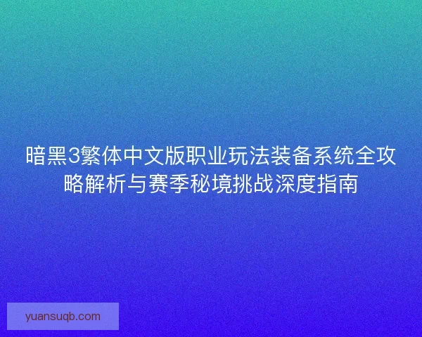 暗黑3繁体中文版职业玩法装备系统全攻略解析与赛季秘境挑战深度指南