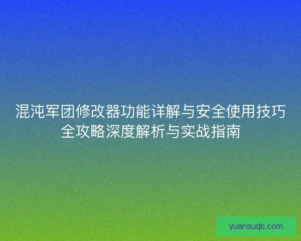 混沌军团修改器功能详解与安全使用技巧全攻略深度解析与实战指南